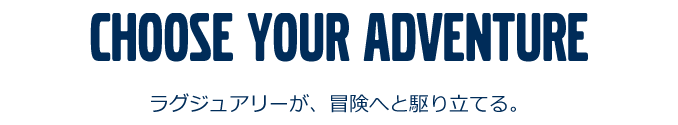 Choose your adventure/ラグジュアリーが、冒険へと駆り立てる。